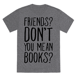 Friends? Don't You Mean Books? shirt