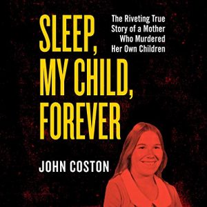 Sleep, My Child, Forever: The Riveting True Story of a Mother Who Murdered Her Own Children