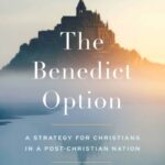Benedict Option: A Strategy for Christians in a Post-Christian Nation