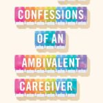 True Confessions of an Ambivalent Caregiver