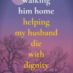 Walking Him Home: Helping My Husband Die With Dignity